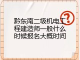 黔东南二级机电工程建造师一般什么时候报名大概时间