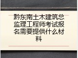 黔东南土木建筑总监理工程师考试报名需要提供什么材料