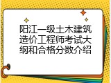 阳江一级土木建筑造价工程师考试大纲和合格分数介绍