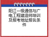 阳江一级通信与广电工程建造师培训及报考地址报名条件