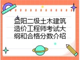 益阳二级土木建筑造价工程师考试大纲和合格分数介绍