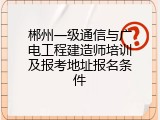 郴州一级通信与广电工程建造师培训及报考地址报名条件