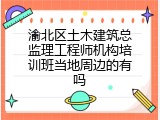 渝北区土木建筑总监理工程师机构培训班当地周边的有吗