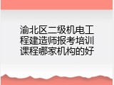 渝北区二级机电工程建造师报考培训课程哪家机构的好