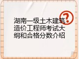湖南一级土木建筑造价工程师考试大纲和合格分数介绍