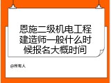 恩施二级机电工程建造师一般什么时候报名大概时间