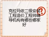 克拉玛依二级安装工程造价工程师辅导机构有哪些哪家好