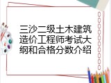 三沙二级土木建筑造价工程师考试大纲和合格分数介绍