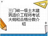 三门峡一级土木建筑造价工程师考试大纲和合格分数介绍