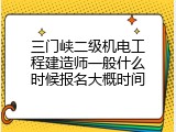 三门峡二级机电工程建造师一般什么时候报名大概时间