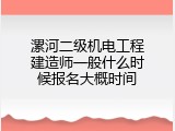 漯河二级机电工程建造师一般什么时候报名大概时间