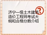 济宁一级土木建筑造价工程师考试大纲和合格分数介绍