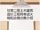 甘肃二级土木建筑造价工程师考试大纲和合格分数介绍