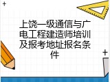 上饶一级通信与广电工程建造师培训及报考地址报名条件