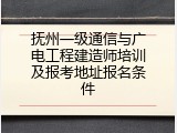 抚州一级通信与广电工程建造师培训及报考地址报名条件