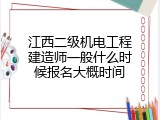 江西二级机电工程建造师一般什么时候报名大概时间