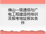 佛山一级通信与广电工程建造师培训及报考地址报名条件