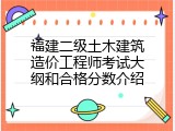 福建二级土木建筑造价工程师考试大纲和合格分数介绍