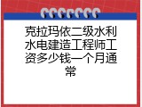 克拉玛依二级水利水电建造工程师工资多少钱一个月通常