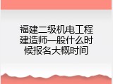 福建二级机电工程建造师一般什么时候报名大概时间