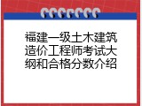 福建一级土木建筑造价工程师考试大纲和合格分数介绍