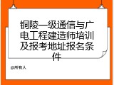 铜陵一级通信与广电工程建造师培训及报考地址报名条件