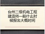 台州二级机电工程建造师一般什么时候报名大概时间