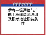 伊春一级通信与广电工程建造师培训及报考地址报名条件