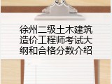 徐州二级土木建筑造价工程师考试大纲和合格分数介绍