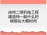 徐州二级机电工程建造师一般什么时候报名大概时间