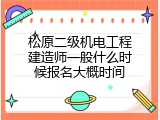 松原二级机电工程建造师一般什么时候报名大概时间