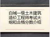 白城一级土木建筑造价工程师考试大纲和合格分数介绍