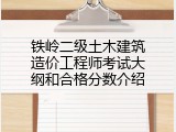 铁岭二级土木建筑造价工程师考试大纲和合格分数介绍