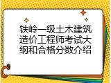 铁岭一级土木建筑造价工程师考试大纲和合格分数介绍
