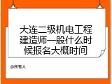 大连二级机电工程建造师一般什么时候报名大概时间