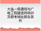 大连一级通信与广电工程建造师培训及报考地址报名条件