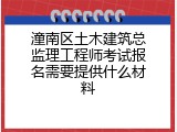 潼南区土木建筑总监理工程师考试报名需要提供什么材料