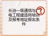 长治一级通信与广电工程建造师培训及报考地址报名条件