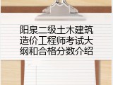 阳泉二级土木建筑造价工程师考试大纲和合格分数介绍