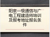 阳泉一级通信与广电工程建造师培训及报考地址报名条件