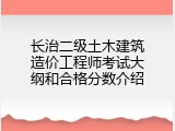 长治二级土木建筑造价工程师考试大纲和合格分数介绍