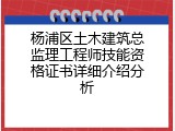 杨浦区土木建筑总监理工程师技能资格证书详细介绍分析