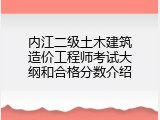 内江二级土木建筑造价工程师考试大纲和合格分数介绍