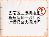 巴南区二级机电工程建造师一般什么时候报名大概时间