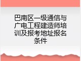 巴南区一级通信与广电工程建造师培训及报考地址报名条件