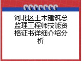 河北区土木建筑总监理工程师技能资格证书详细介绍分析