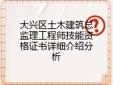 大兴区土木建筑总监理工程师技能资格证书详细介绍分析