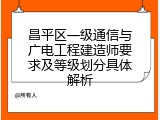 昌平区一级通信与广电工程建造师要求及等级划分具体解析