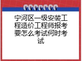 宁河区一级安装工程造价工程师报考要怎么考试何时考试