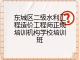 东城区二级水利工程造价工程师正规培训机构学校培训班